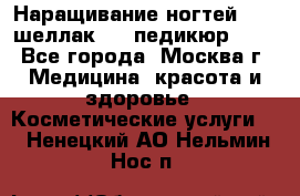 Наращивание ногтей 1000,шеллак 700,педикюр 600 - Все города, Москва г. Медицина, красота и здоровье » Косметические услуги   . Ненецкий АО,Нельмин Нос п.